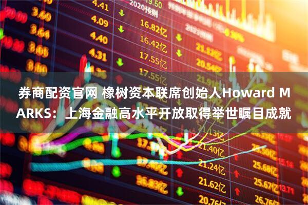 券商配资官网 橡树资本联席创始人Howard MARKS：上海金融高水平开放取得举世瞩目成就