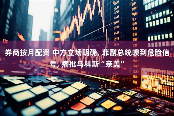 券商按月配资 中方立场明确, 菲副总统嗅到危险信号, 痛批马科斯“亲美”
