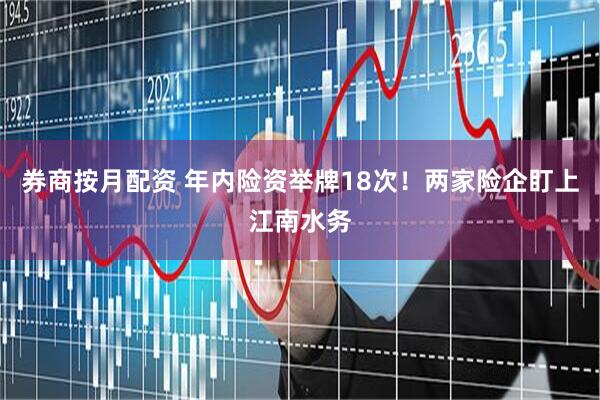 券商按月配资 年内险资举牌18次！两家险企盯上江南水务