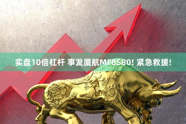 实盘10倍杠杆 事发厦航MF8580! 紧急救援!