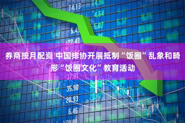 券商按月配资 中国排协开展抵制“饭圈”乱象和畸形“饭圈文化”教育活动