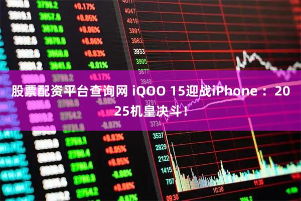 股票配资平台查询网 iQOO 15迎战iPhone ：2025机皇决斗！