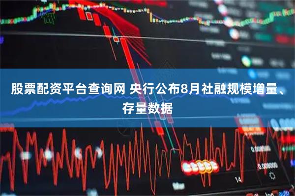 股票配资平台查询网 央行公布8月社融规模增量、存量数据