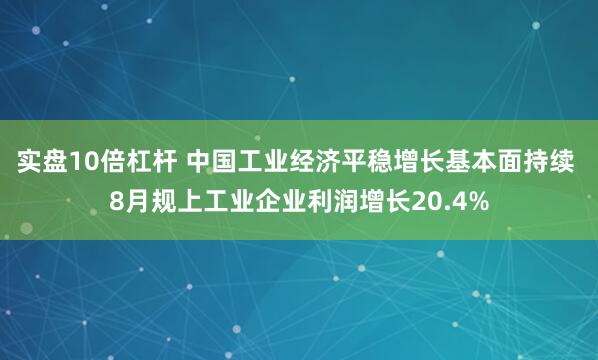 实盘10倍杠杆 中国工业经济平稳增长基本面持续 8月规上工业企业利润增长20.4%