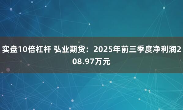 实盘10倍杠杆 弘业期货：2025年前三季度净利润208.97万元