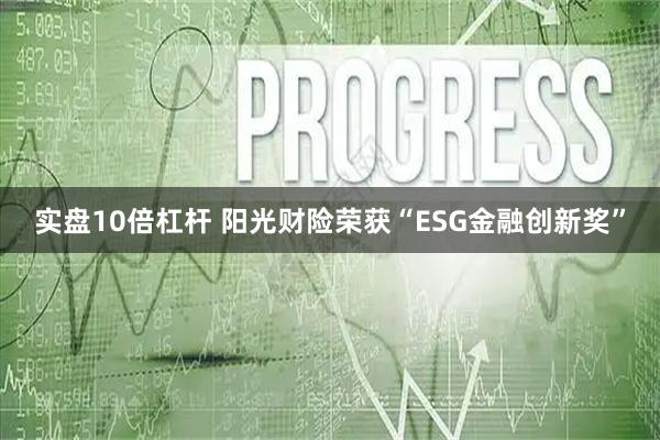 实盘10倍杠杆 阳光财险荣获“ESG金融创新奖”