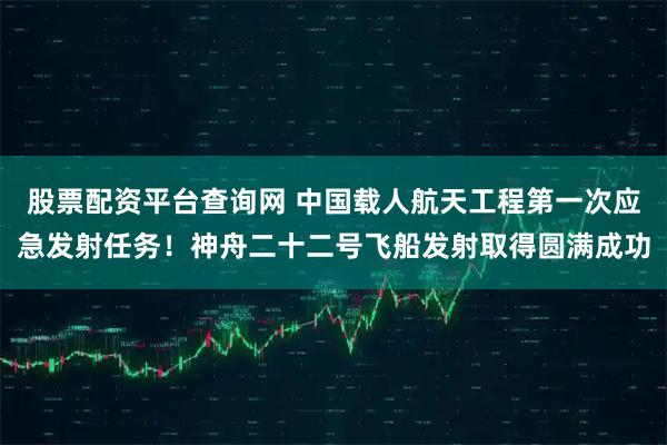 股票配资平台查询网 中国载人航天工程第一次应急发射任务！神舟二十二号飞船发射取得圆满成功